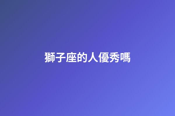 獅子座的人優秀嗎