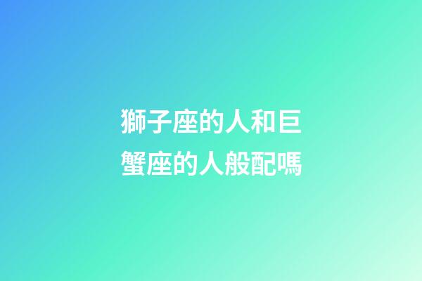 獅子座的人和巨蟹座的人般配嗎-第1張-星座運勢-玄機派