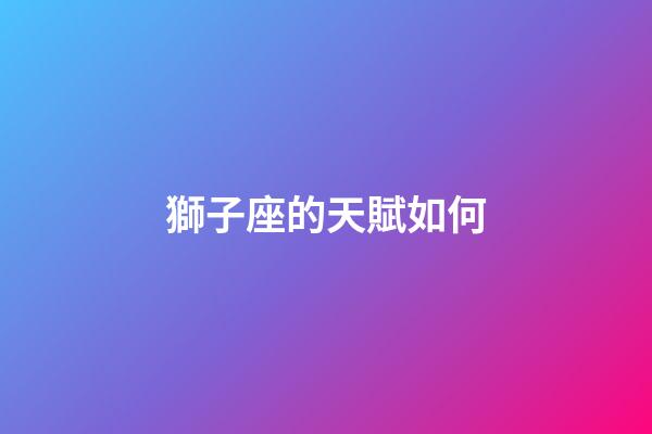 獅子座的天賦如何-第1張-星座運勢-玄機派