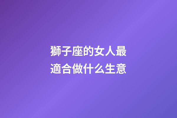 獅子座的女人最適合做什么生意-第1張-星座運勢-玄機派