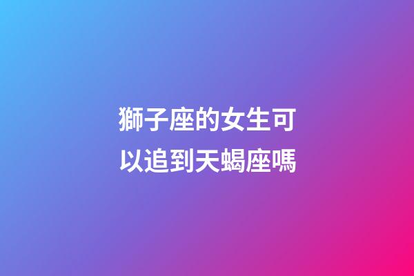 獅子座的女生可以追到天蝎座嗎-第1張-星座運勢-玄機派