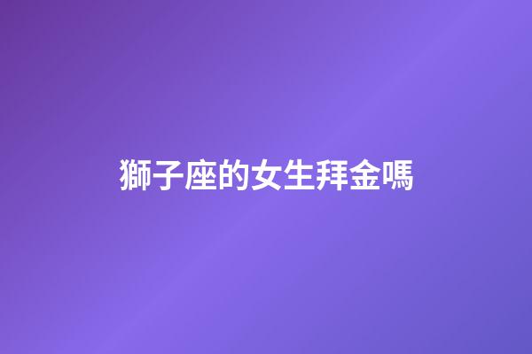 獅子座的女生拜金嗎-第1張-星座運勢-玄機派