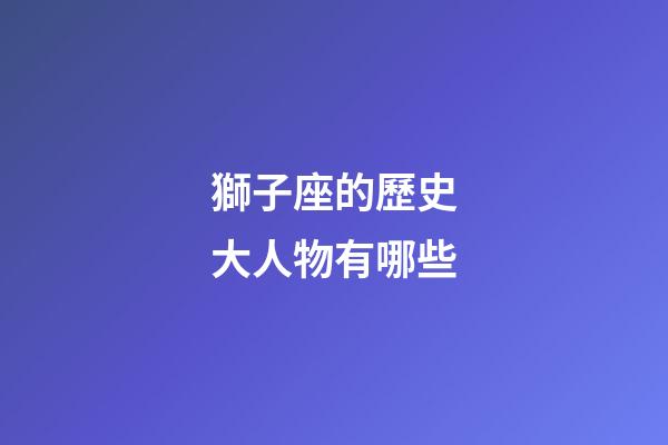 獅子座的歷史大人物有哪些