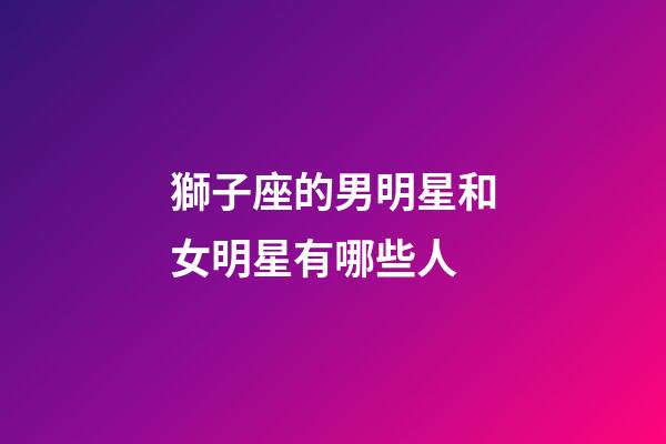獅子座的男明星和女明星有哪些人-第1張-星座運勢-玄機派
