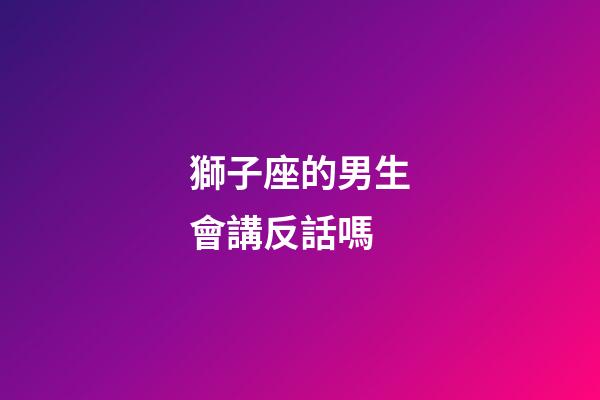 獅子座的男生會講反話嗎-第1張-星座運勢-玄機派