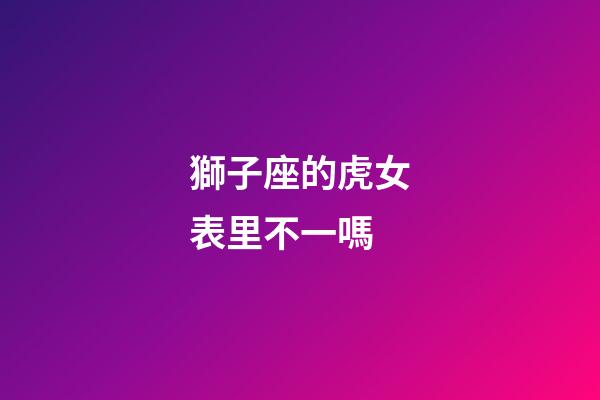 獅子座的虎女表里不一嗎-第1張-星座運勢-玄機派