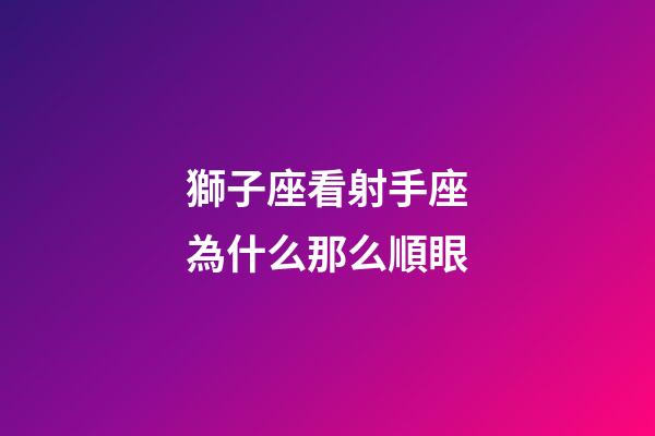 獅子座看射手座為什么那么順眼-第1張-星座運勢-玄機派