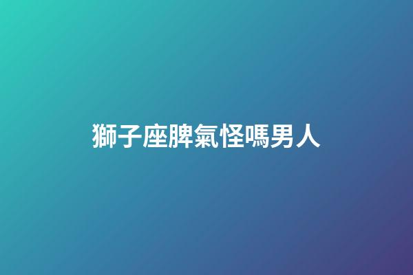 獅子座脾氣怪嗎男人-第1張-星座運勢-玄機派