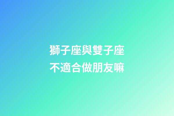 獅子座與雙子座不適合做朋友嘛-第1張-星座運勢-玄機派