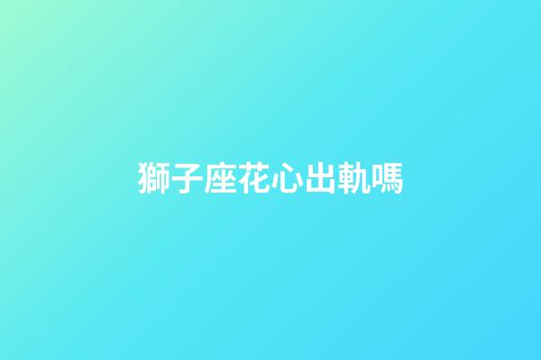 獅子座花心出軌嗎-第1張-星座運勢-玄機派