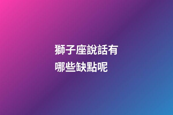 獅子座說話有哪些缺點呢-第1張-星座運勢-玄機派