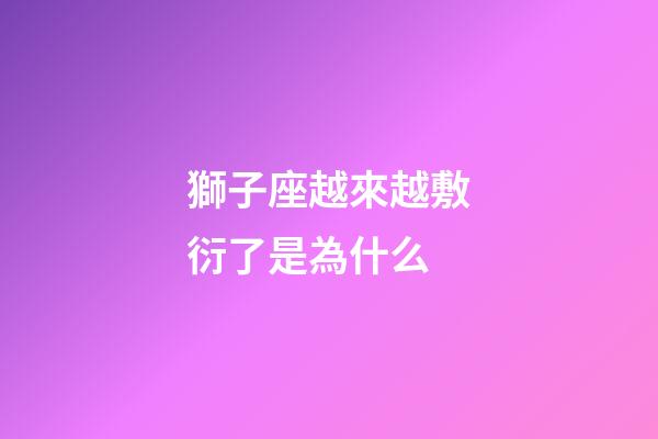 獅子座越來越敷衍了是為什么-第1張-星座運勢-玄機派