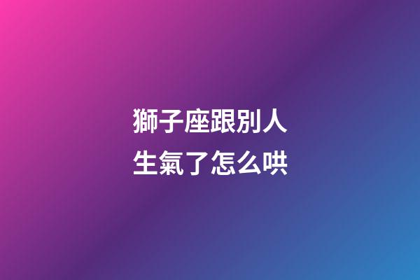 獅子座跟別人生氣了怎么哄-第1張-星座運勢-玄機派