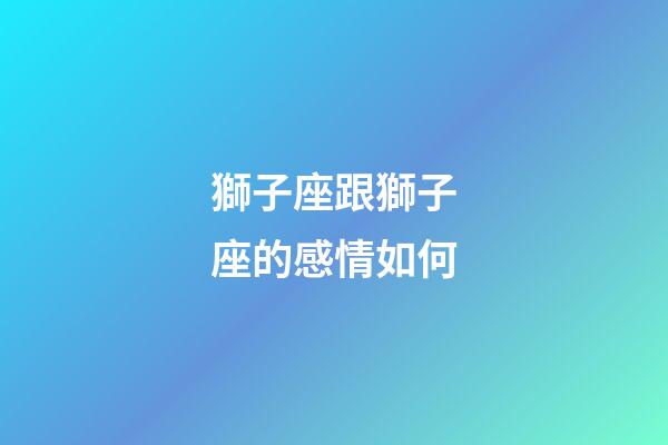 獅子座跟獅子座的感情如何-第1張-星座運勢-玄機派