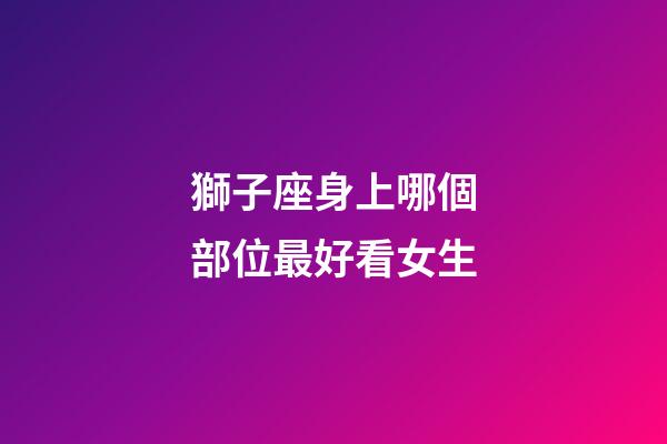 獅子座身上哪個部位最好看女生-第1張-星座運勢-玄機派