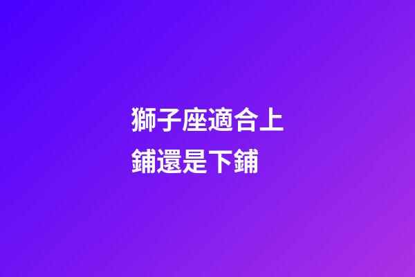 獅子座適合上鋪還是下鋪