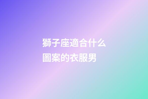獅子座適合什么圖案的衣服男-第1張-星座運勢-玄機派