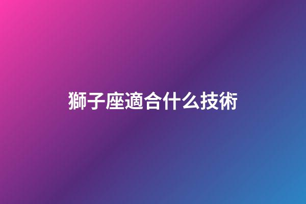 獅子座適合什么技術-第1張-星座運勢-玄機派