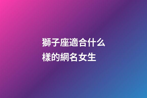 獅子座適合什么樣的網名女生-第1張-星座運勢-玄機派