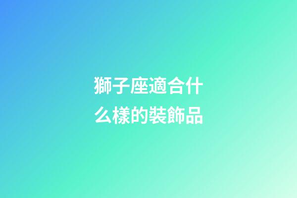 獅子座適合什么樣的裝飾品-第1張-星座運(yùn)勢-玄機(jī)派