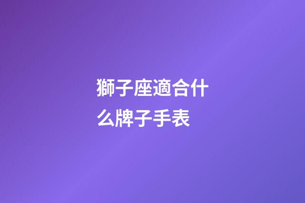獅子座適合什么牌子手表-第1張-星座運勢-玄機派