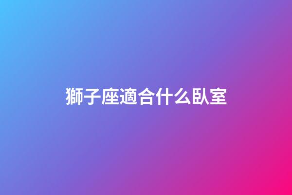 獅子座適合什么臥室-第1張-星座運勢-玄機派