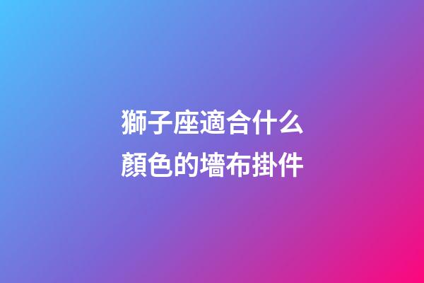 獅子座適合什么顏色的墻布掛件-第1張-星座運勢-玄機派