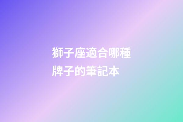 獅子座適合哪種牌子的筆記本-第1張-星座運勢-玄機派