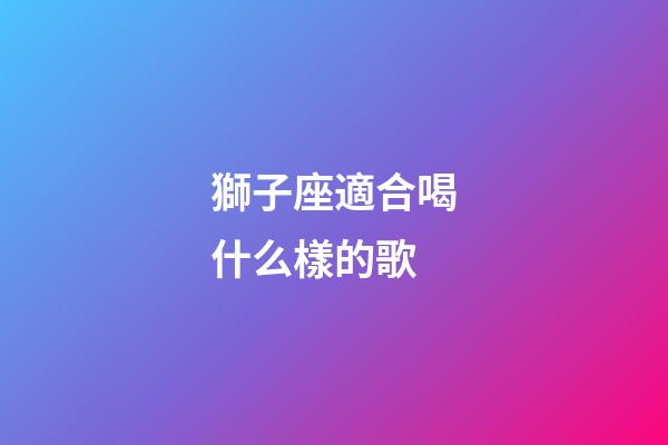 獅子座適合喝什么樣的歌