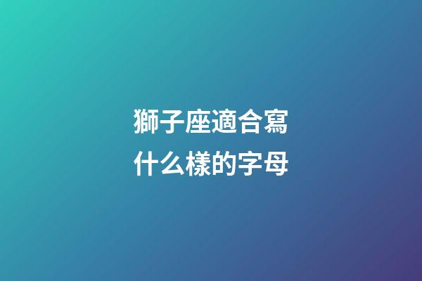 獅子座適合寫什么樣的字母-第1張-星座運(yùn)勢(shì)-玄機(jī)派