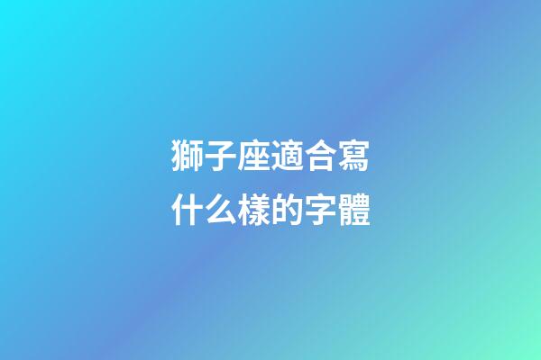 獅子座適合寫什么樣的字體-第1張-星座運勢-玄機派