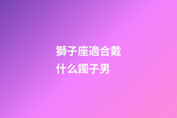 獅子座適合戴什么鐲子男