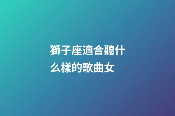 獅子座適合聽什么樣的歌曲女-第1張-星座運勢-玄機派