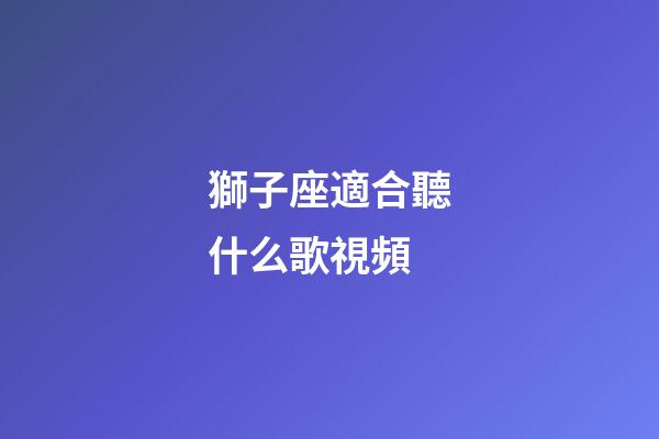 獅子座適合聽什么歌視頻-第1張-星座運勢-玄機派