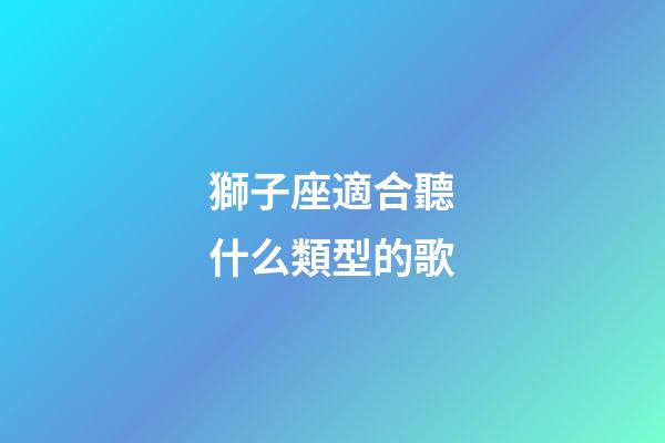 獅子座適合聽什么類型的歌-第1張-星座運勢-玄機派