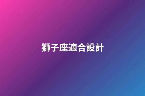 獅子座適合設計-第1張-星座運勢-玄機派