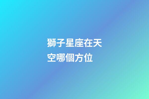獅子星座在天空哪個方位-第1張-星座運勢-玄機派