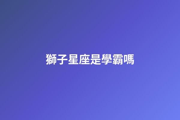 獅子星座是學霸嗎-第1張-星座運勢-玄機派