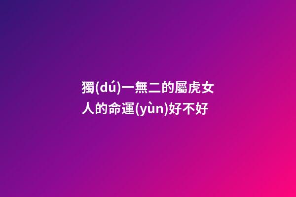 獨(dú)一無二的屬虎女人的命運(yùn)好不好