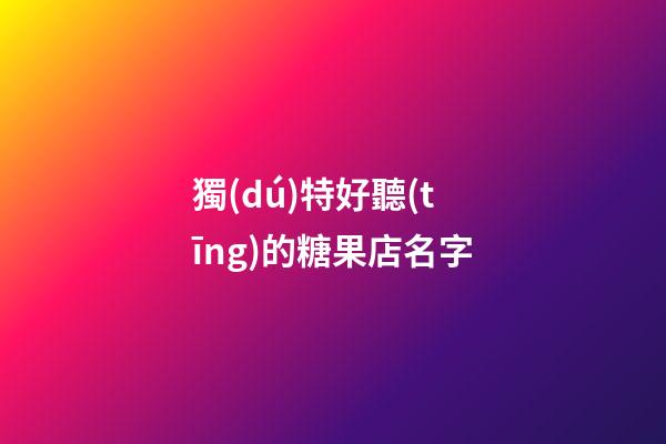 獨(dú)特好聽(tīng)的糖果店名字