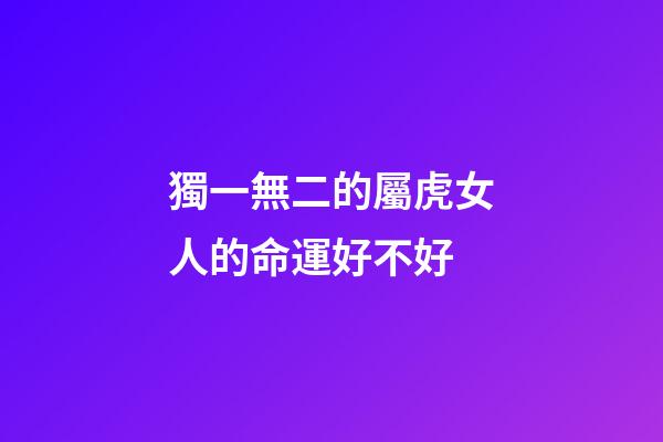 獨一無二的屬虎女人的命運好不好