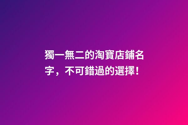 獨一無二的淘寶店鋪名字，不可錯過的選擇！-第1張-店鋪起名-玄機派