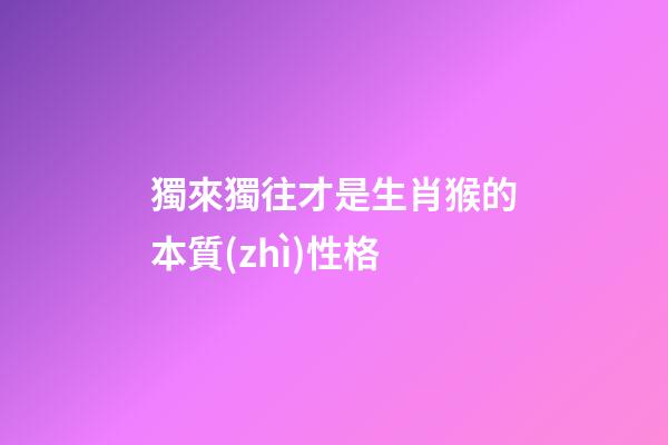 獨來獨往才是生肖猴的本質(zhì)性格