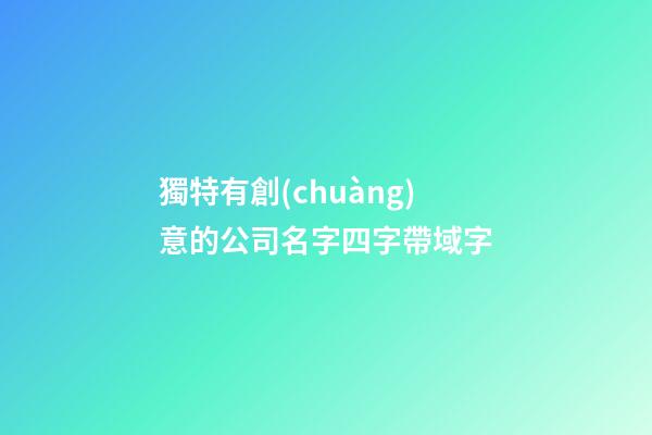 獨特有創(chuàng)意的公司名字四字帶域字-第1張-公司起名-玄機派