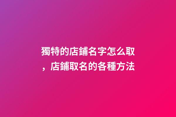 獨特的店鋪名字怎么取，店鋪取名的各種方法-第1張-店鋪起名-玄機派