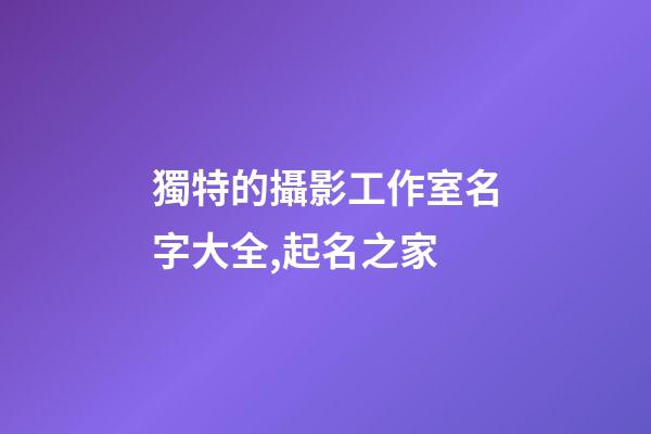 獨特的攝影工作室名字大全,起名之家-第1張-店鋪起名-玄機派