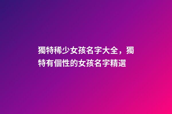 獨特稀少女孩名字大全，獨特有個性的女孩名字精選