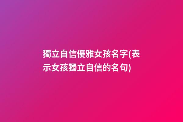 獨立自信優雅女孩名字(表示女孩獨立自信的名句)
