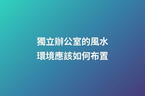 獨立辦公室的風水環境應該如何布置