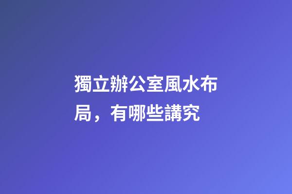 獨立辦公室風水布局，有哪些講究